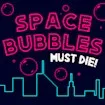 Space Bubbles Must Die!